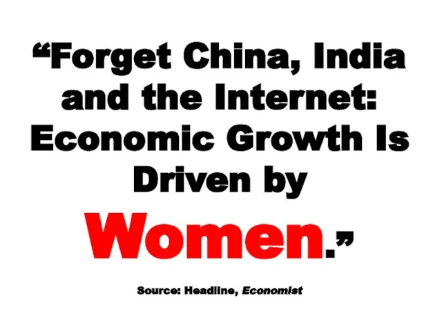 “Forget China, India and the Internet: Economic Growth Is Driven by Women.” Source: Headline, Economist