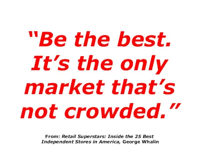 “Be the best. It’s the only market that’s not crowded.” From: Retail