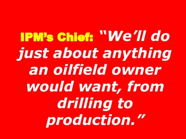 IPM’s Chief: “We’ll do just about anything an oilfield owner would want, from drilling to production.”