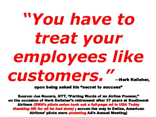 “You have to treat your employees like customers.” —Herb Kelleher, upon being