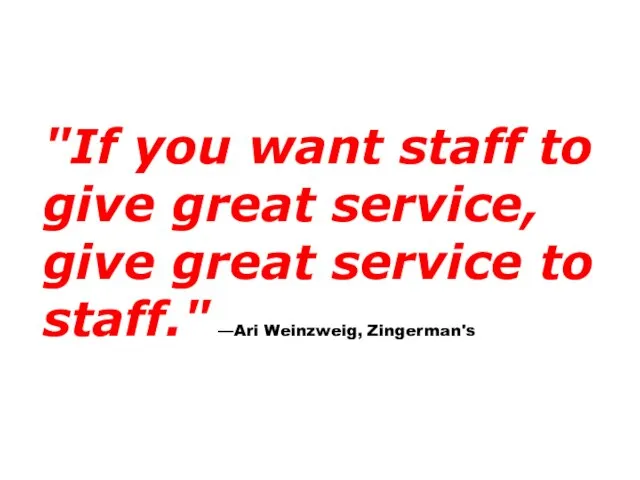 "If you want staff to give great service, give great service to staff." —Ari Weinzweig, Zingerman's