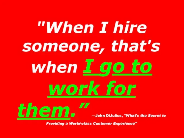"When I hire someone, that's when I go to work for them.”