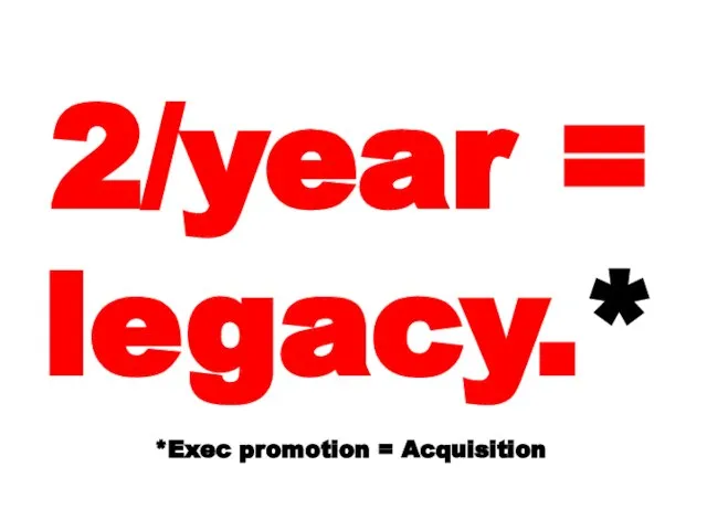 2/year = legacy.* *Exec promotion = Acquisition