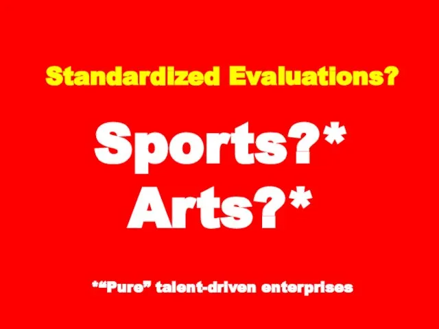 Standardized Evaluations? Sports?* Arts?* *“Pure” talent-driven enterprises