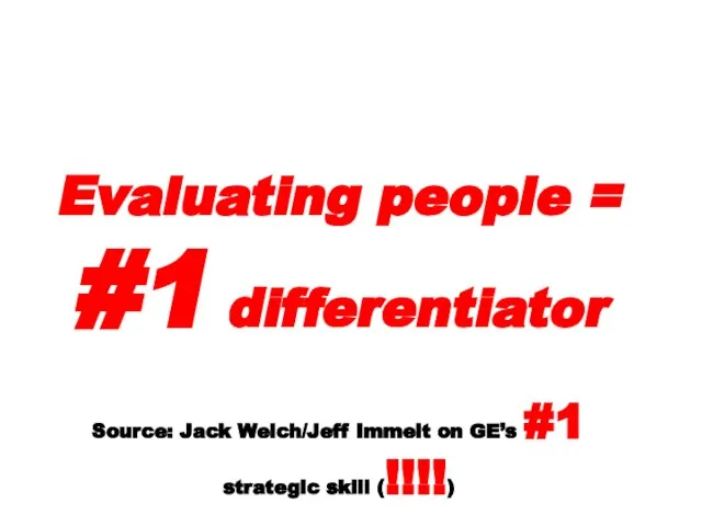 Evaluating people = #1 differentiator Source: Jack Welch/Jeff Immelt on GE’s #1 strategic skill (!!!!)