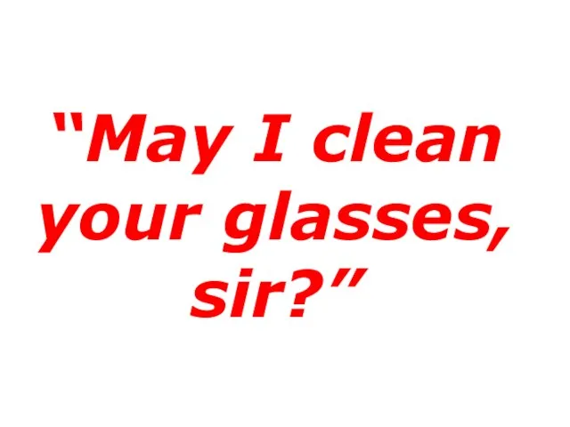 “May I clean your glasses, sir?”