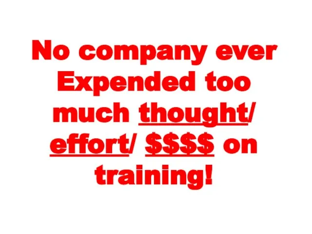 No company ever Expended too much thought/ effort/ $$$$ on training!