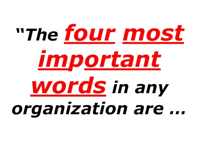 “The four most important words in any organization are …