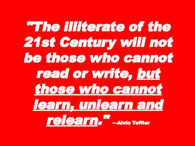 "The illiterate of the 21st Century will not be those who cannot