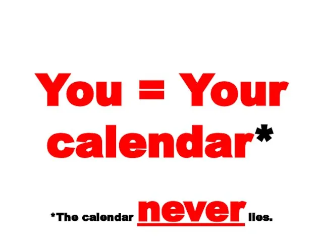 You = Your calendar* *The calendar never lies.