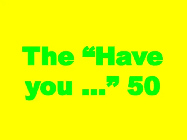 The “Have you …” 50