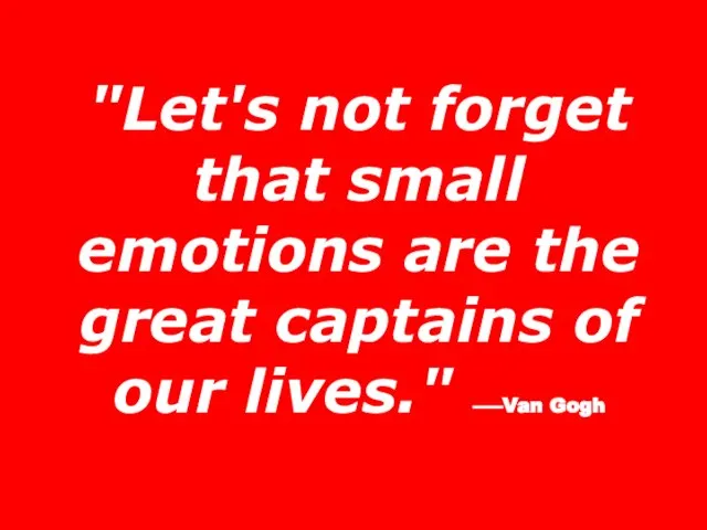 "Let's not forget that small emotions are the great captains of our lives." –—Van Gogh