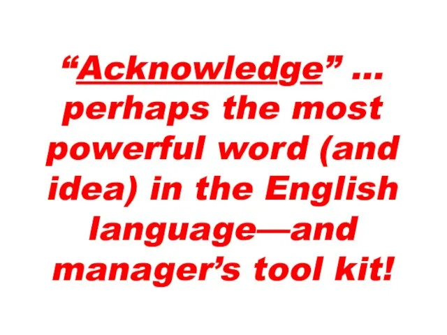 “Acknowledge” … perhaps the most powerful word (and idea) in the English language—and manager’s tool kit!