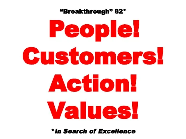 “Breakthrough” 82* People! Customers! Action! Values! *In Search of Excellence