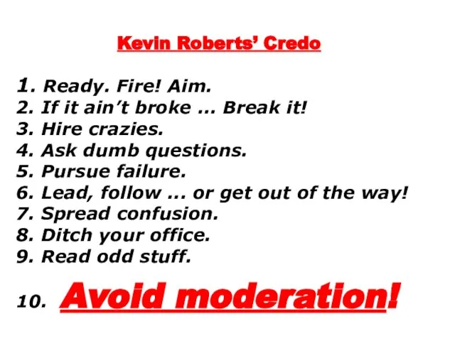 Kevin Roberts’ Credo 1. Ready. Fire! Aim. 2. If it ain’t broke