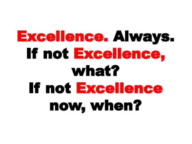 Excellence. Always. If not Excellence, what? If not Excellence now, when?