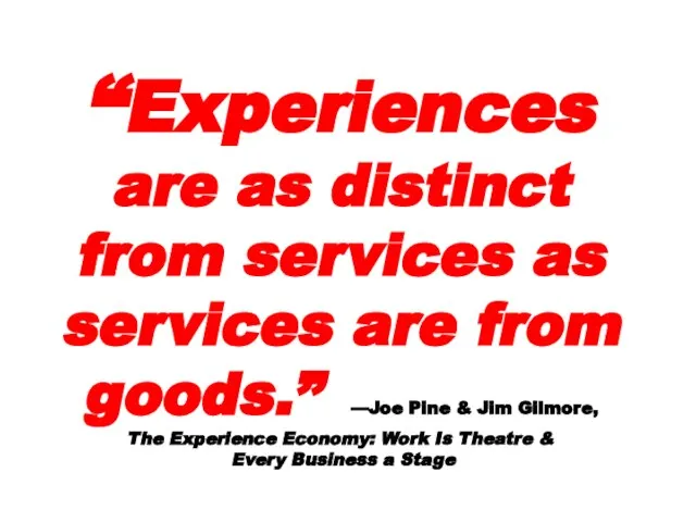 “Experiences are as distinct from services as services are from goods.” —Joe
