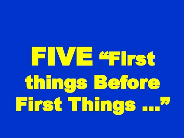 FIVE “First things Before First Things …”
