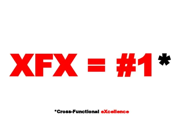 XFX = #1* *Cross-Functional eXcellence