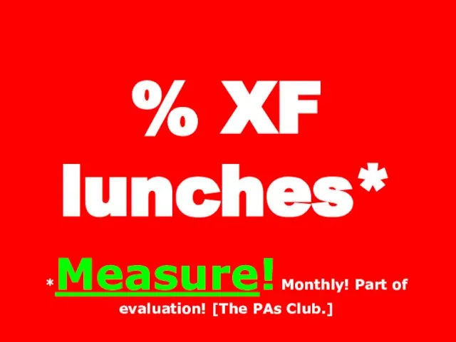 % XF lunches* *Measure! Monthly! Part of evaluation! [The PAs Club.]