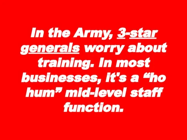In the Army, 3-star generals worry about training. In most businesses, it's