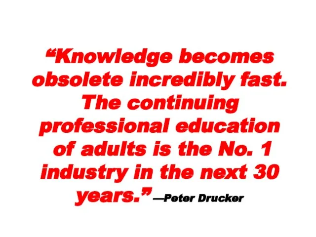 “Knowledge becomes obsolete incredibly fast. The continuing professional education of adults is