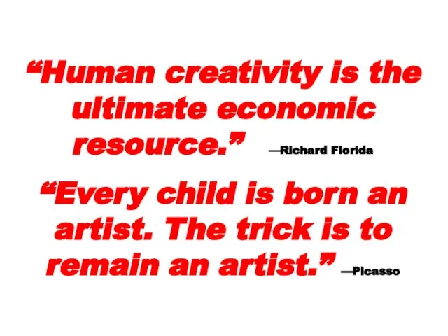 “Human creativity is the ultimate economic resource.” —Richard Florida “Every child is