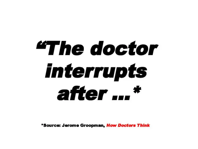 “The doctor interrupts after …* *Source: Jerome Groopman, How Doctors Think