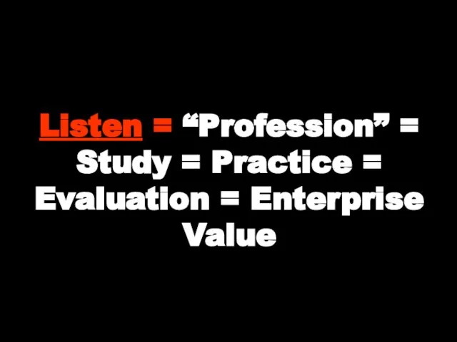 Listen = “Profession” = Study = Practice = Evaluation = Enterprise Value