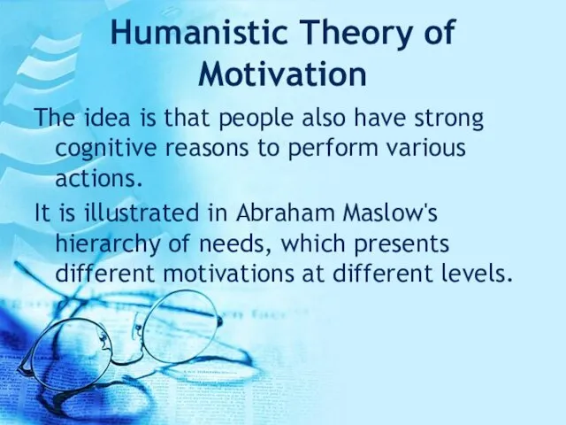 Humanistic Theory of Motivation The idea is that people also have strong