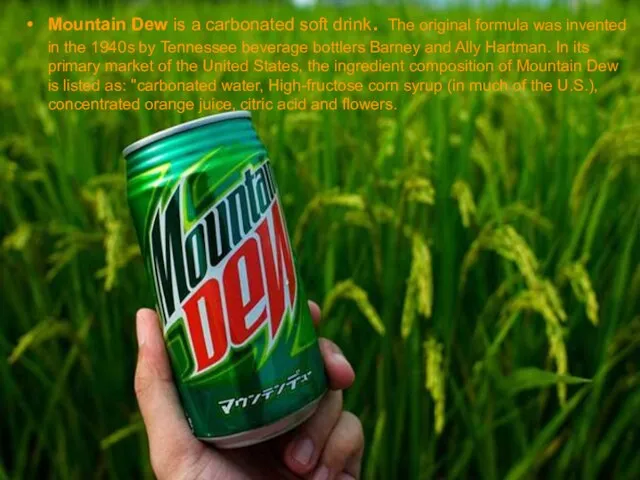 Mountain Dew is a carbonated soft drink. The original formula was invented