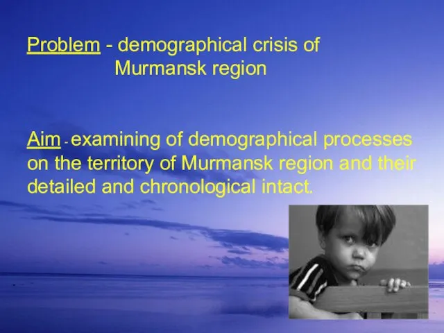 Problem - demographical crisis of Murmansk region Aim - examining of demographical