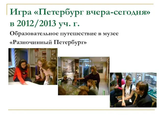 Игра «Петербург вчера-сегодня» в 2012/2013 уч. г. Образовательное путешествие в музее «Разночинный Петербург»