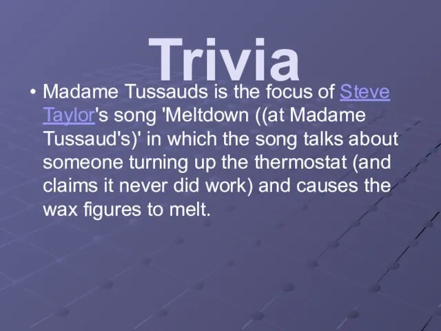 Trivia Madame Tussauds is the focus of Steve Taylor's song 'Meltdown ((at