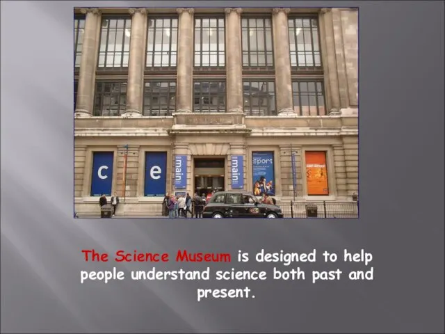 The Science Museum is designed to help people understand science both past and present.