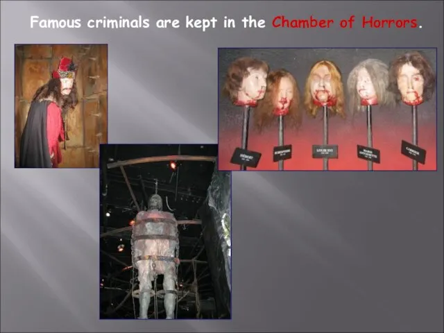 Famous criminals are kept in the Chamber of Horrors.