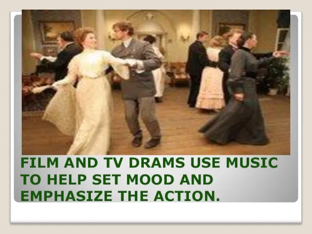 FILM AND TV DRAMS USE MUSIC TO HELP SET MOOD AND EMPHASIZE THE ACTION.