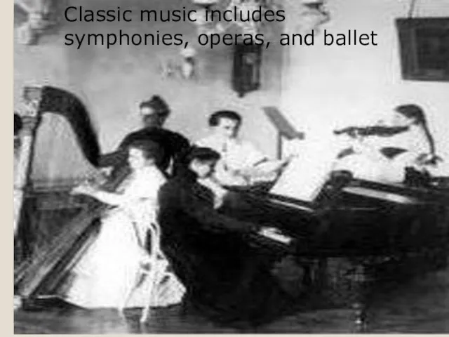 Classic music includes symphonies, operas, and ballet. Classic music includes symphonies, operas, and ballet