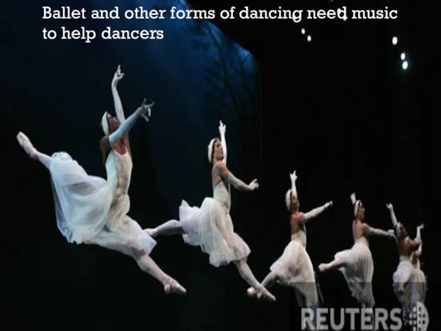 Ballet and other forms of dancing need music to help dancers