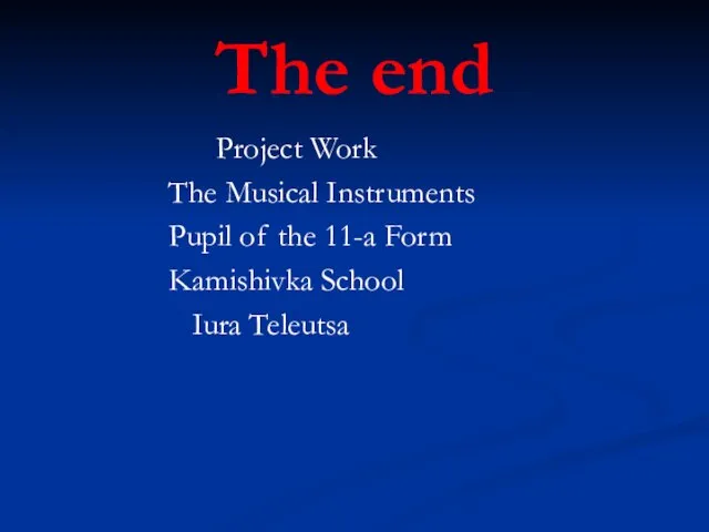 The end Project Work The Musical Instruments Pupil of the 11-a Form Kamishivka School Iura Teleutsa