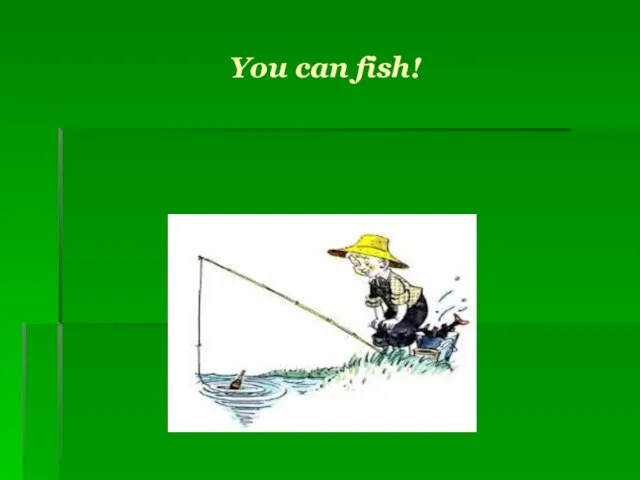 You can fish!