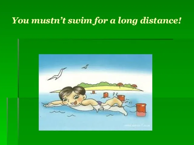 You mustn’t swim for a long distance!