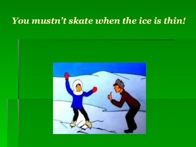 You mustn’t skate when the ice is thin!
