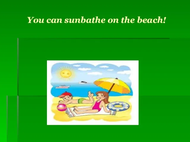 You can sunbathe on the beach!