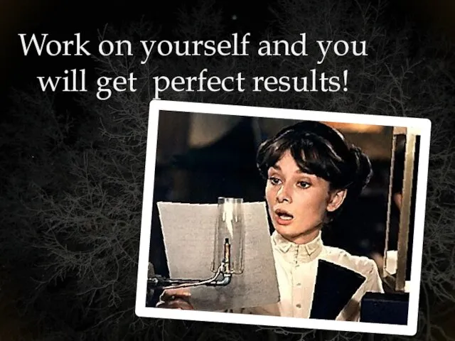 Work on yourself and you will get perfect results!
