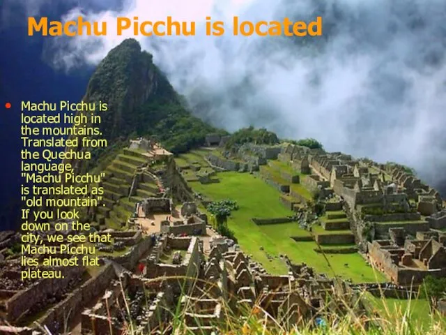 Machu Picchu is located Machu Picchu is located high in the mountains.