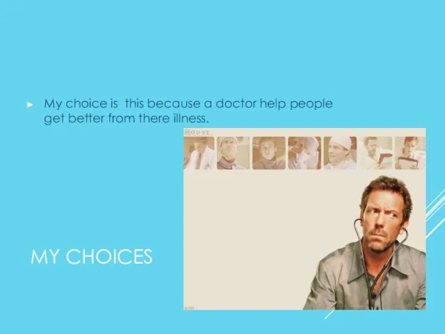 MY CHOICES My choice is this because a doctor help people get better from there illness.