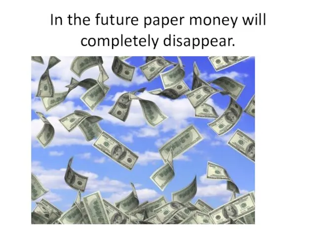 In the future paper money will completely disappear.