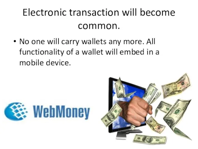 Electronic transaction will become common. No one will carry wallets any more.