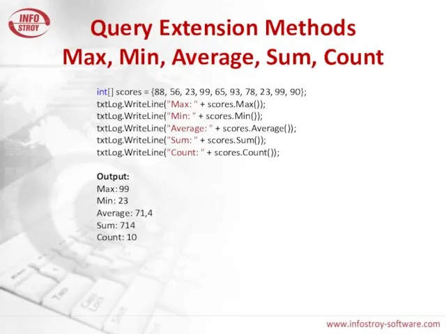 Query Extension Methods Max, Min, Average, Sum, Count int[] scores = {88,